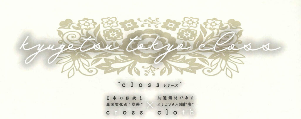 日本の伝統と異国文化の″交差″
cross。共通素材であるオリエンタル刺繍″布″cloth